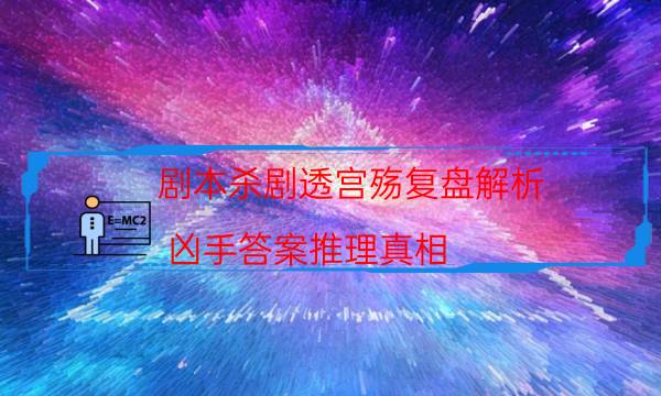 劇本殺劇透宮殤復盤解析_兇手答案推理真相（米果劇本殺）