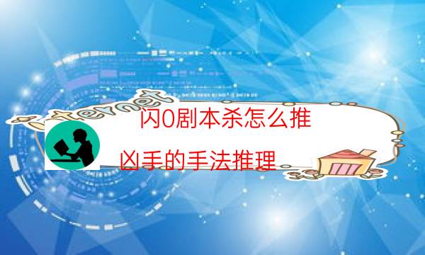 閃0劇本殺怎么推-兇手的手法推理