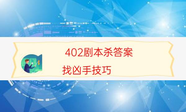 402劇本殺答案-找兇手技巧-如何查看人物結局劇情