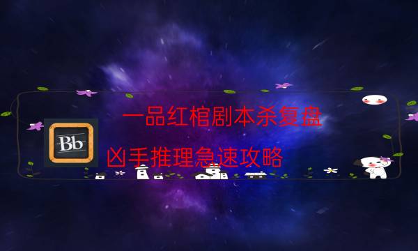 一品紅棺劇本殺復盤-兇手推理急速攻略-為什么案件手法形成密室呢！