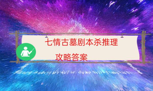 七情古墓劇本殺推理-攻略答案-免費真相答案獲取